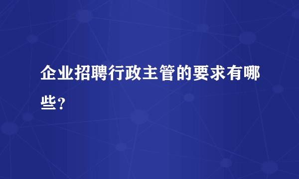 企业招聘行政主管的要求有哪些？