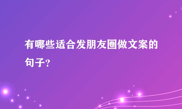 有哪些适合发朋友圈做文案的句子?