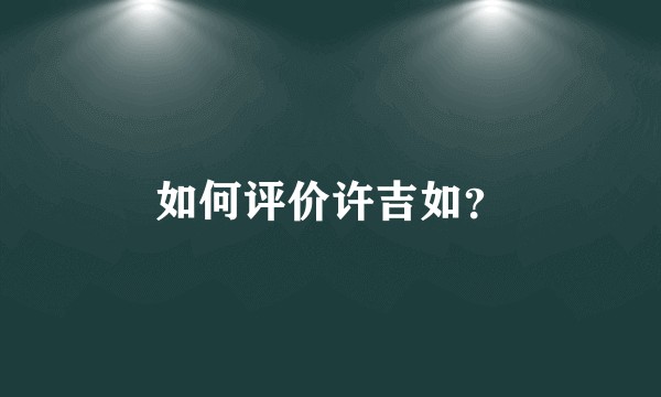 如何评价许吉如？