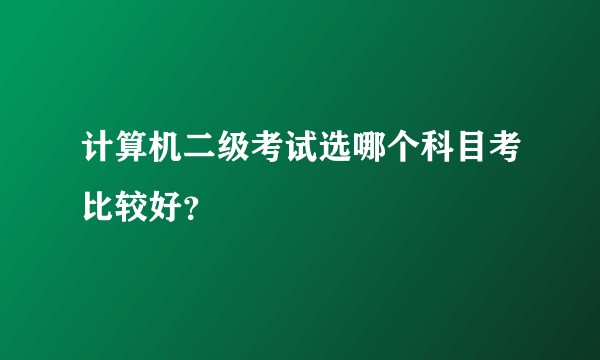 计算机二级考试选哪个科目考比较好？