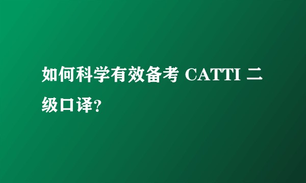 如何科学有效备考 CATTI 二级口译？