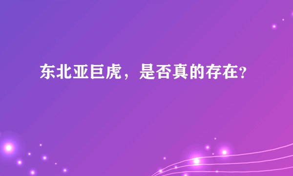 东北亚巨虎，是否真的存在？