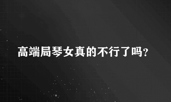 高端局琴女真的不行了吗？
