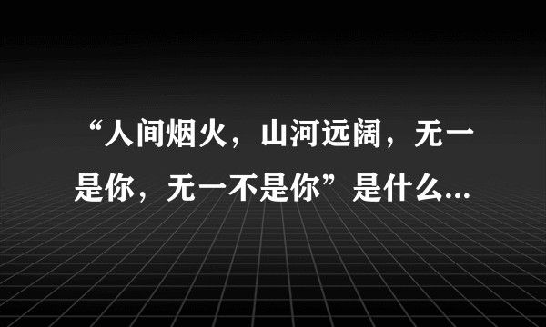 “人间烟火，山河远阔，无一是你，无一不是你”是什么意思。？
