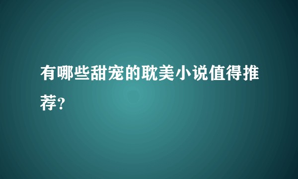 有哪些甜宠的耽美小说值得推荐？