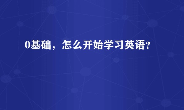 0基础，怎么开始学习英语？