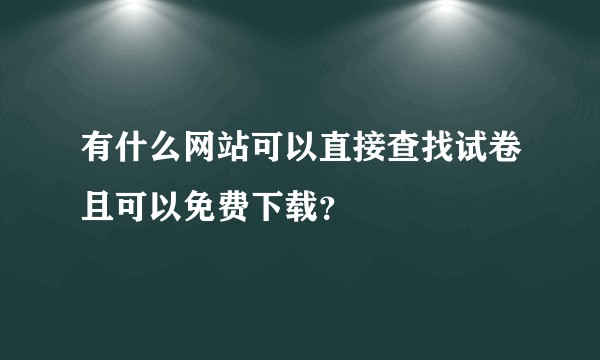 有什么网站可以直接查找试卷且可以免费下载？