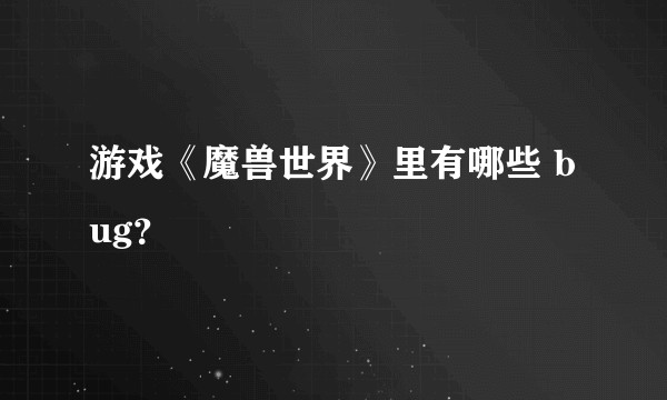 游戏《魔兽世界》里有哪些 bug？