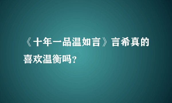 《十年一品温如言》言希真的喜欢温衡吗？