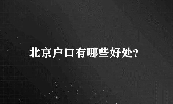 北京户口有哪些好处？