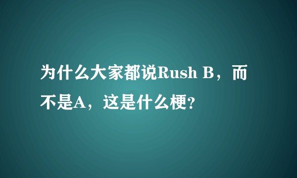 为什么大家都说Rush B，而不是A，这是什么梗？
