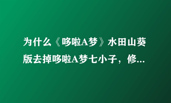 为什么《哆啦A梦》水田山葵版去掉哆啦A梦七小子，修改关于哆啦A梦诞生的部分剧情，而添加「帕瓦A梦」？
