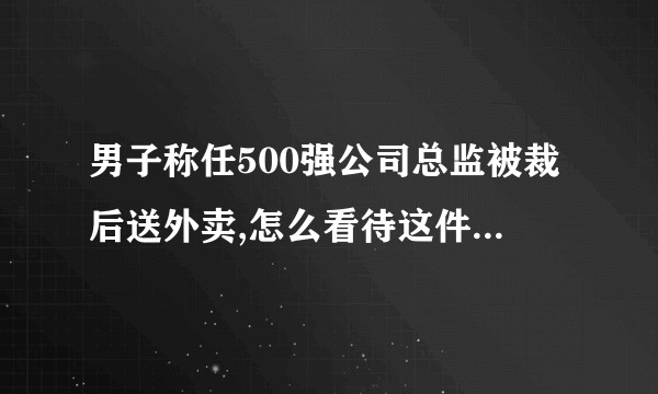 男子称任500强公司总监被裁后送外卖,怎么看待这件看待这件事情呢？