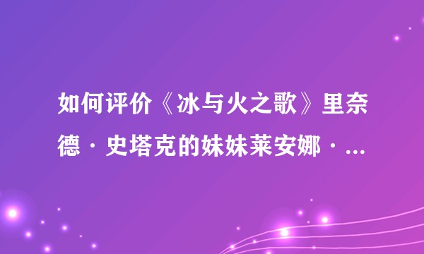 如何评价《冰与火之歌》里奈德·史塔克的妹妹莱安娜·史塔克？