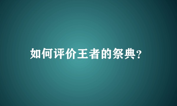 如何评价王者的祭典？