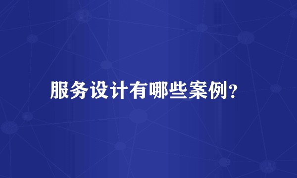 服务设计有哪些案例？