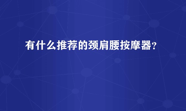 有什么推荐的颈肩腰按摩器?