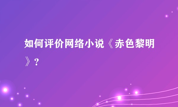 如何评价网络小说《赤色黎明》？