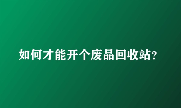 如何才能开个废品回收站？