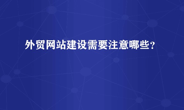 外贸网站建设需要注意哪些？