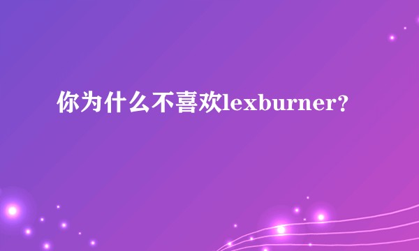你为什么不喜欢lexburner?