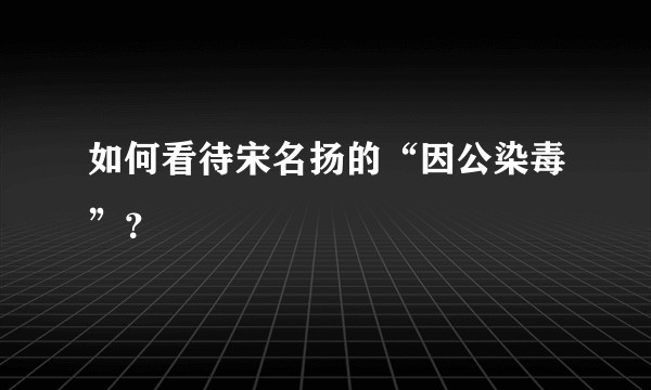 如何看待宋名扬的“因公染毒”？