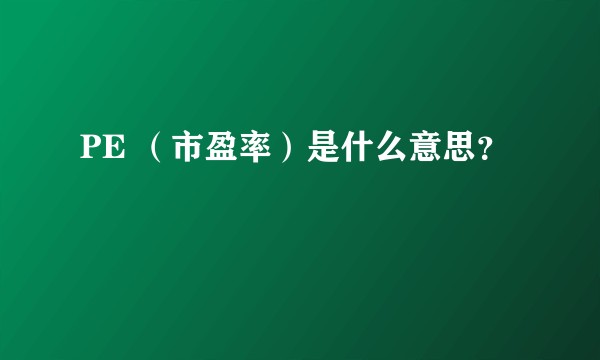 PE （市盈率）是什么意思？