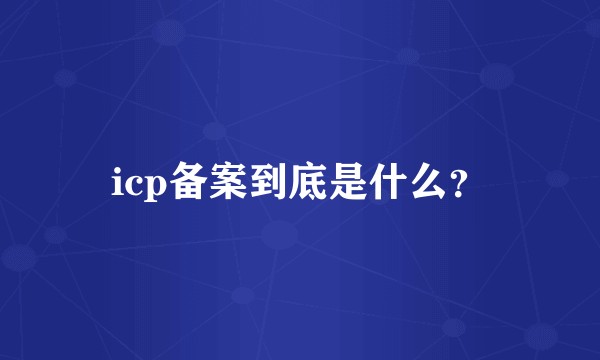 icp备案到底是什么？