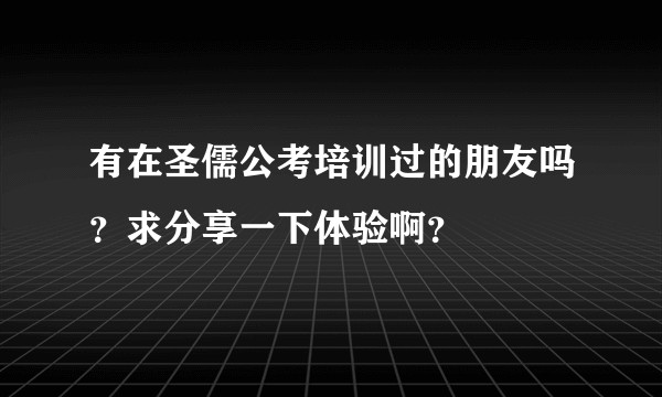 有在圣儒公考培训过的朋友吗？求分享一下体验啊？