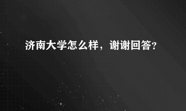 济南大学怎么样，谢谢回答？