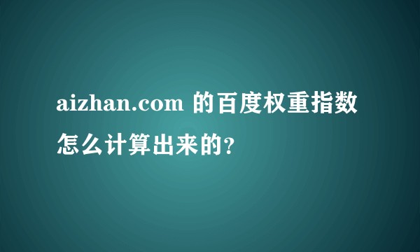 aizhan.com 的百度权重指数怎么计算出来的？