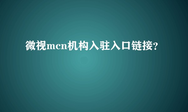 微视mcn机构入驻入口链接?
