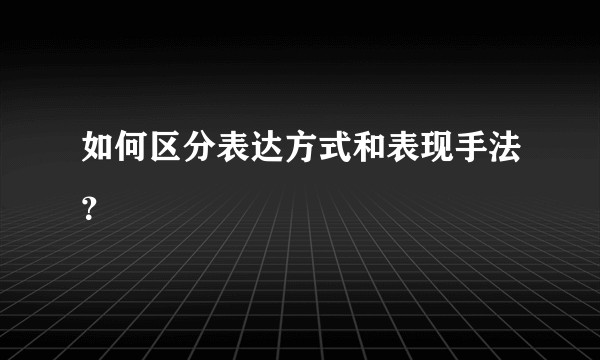 如何区分表达方式和表现手法?