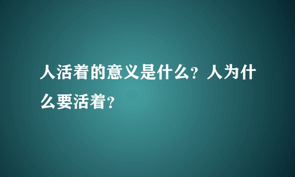 人活着的意义是什么？人为什么要活着？