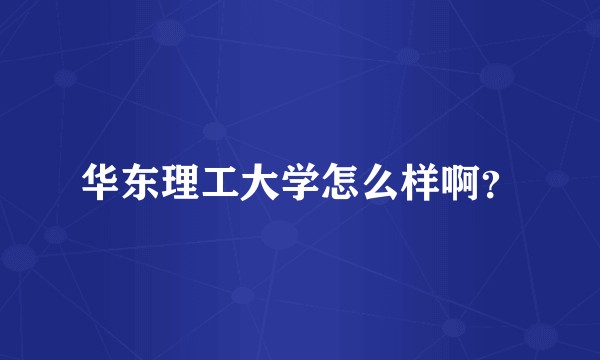 华东理工大学怎么样啊？
