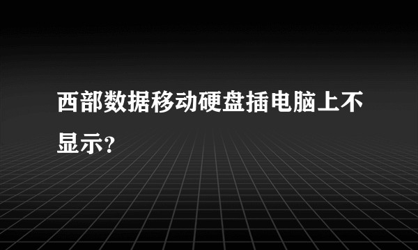 西部数据移动硬盘插电脑上不显示？