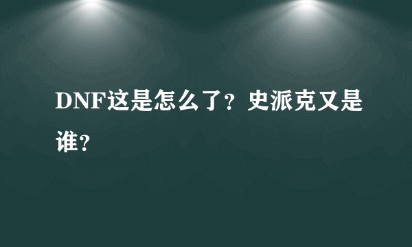DNF这是怎么了？史派克又是谁？