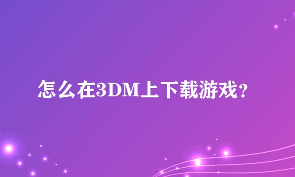 怎么在3DM上下载游戏？