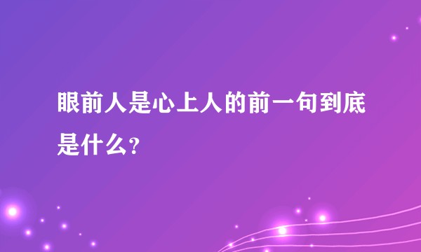 眼前人是心上人的前一句到底是什么？