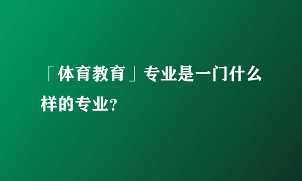 「体育教育」专业是一门什么样的专业？