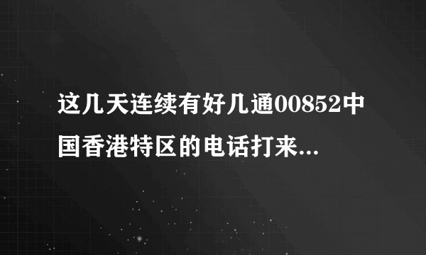 这几天连续有好几通00852中国香港特区的电话打来虽然都加黑名单了，但是现在有点慌了怎么办？