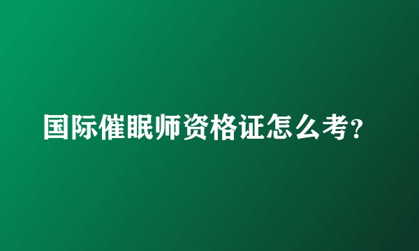 国际催眠师资格证怎么考？