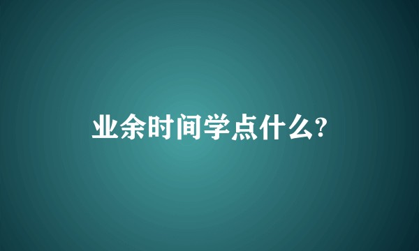 业余时间学点什么?