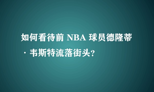 如何看待前 NBA 球员德隆蒂·韦斯特流落街头？