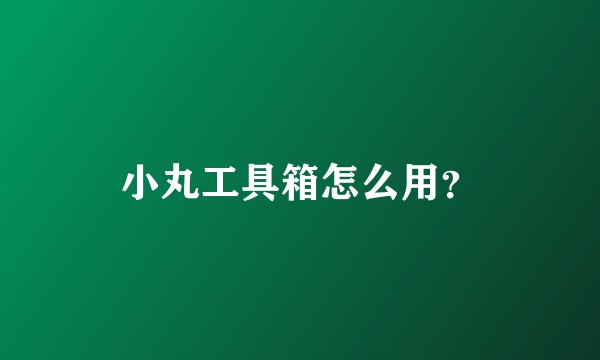 小丸工具箱怎么用？
