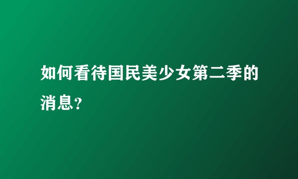 如何看待国民美少女第二季的消息？