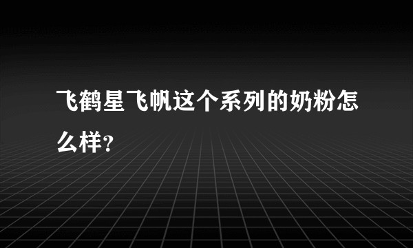 飞鹤星飞帆这个系列的奶粉怎么样？