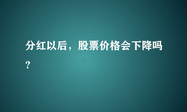 分红以后，股票价格会下降吗？