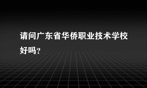 请问广东省华侨职业技术学校好吗？