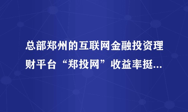 总部郑州的互联网金融投资理财平台“郑投网”收益率挺高，郑投网怎么样？安全吗?是不是真的国资控股？